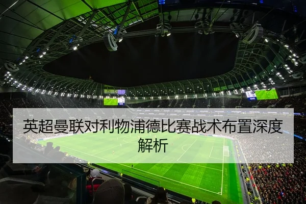 英超曼联对利物浦德比赛战术布置深度解析